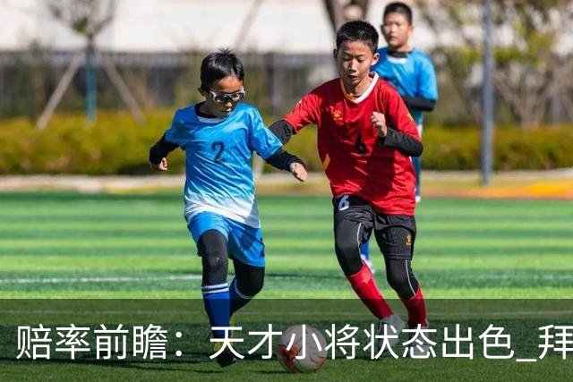 赔率前瞻：天才小将状态出色 拜仁有望2球取胜